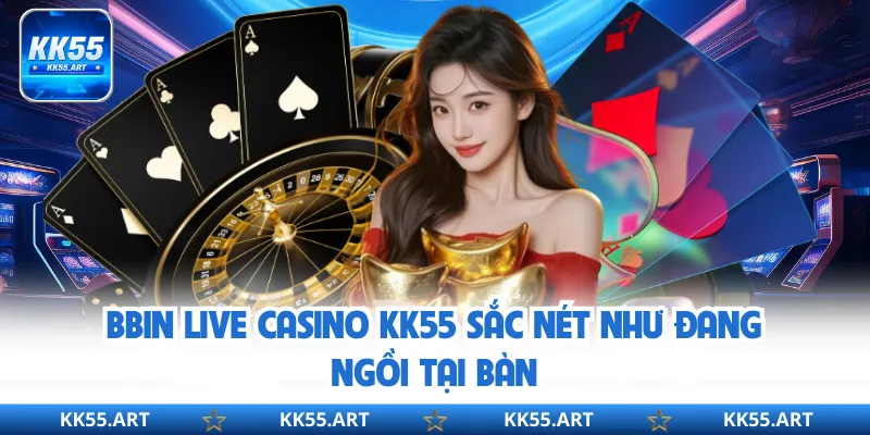 BBIN Live Casino KK55 sắc nét như đang ngồi tại bàn