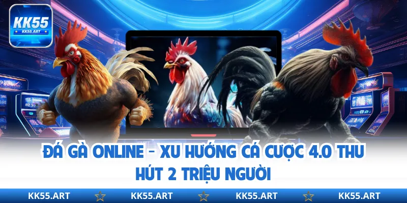 Đá Gà Online - Xu Hướng Cá Cược 4.0 Thu Hút 2 Triệu Người