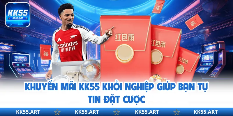 Khuyến mãi KK55 khởi nghiệp giúp bạn tự tin đặt cược