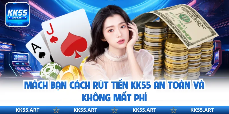 Mách Bạn Cách Rút Tiền KK55 An Toàn Và Không Mất Phí