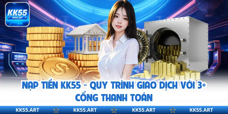 Nạp Tiền KK55 - Quy Trình Giao Dịch Với 3+ Cổng Thanh Toán